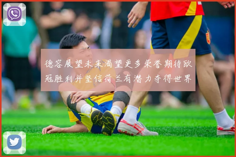 德容展望未来渴望更多荣誉期待欧冠胜利并坚信荷兰有潜力夺得世界冠军