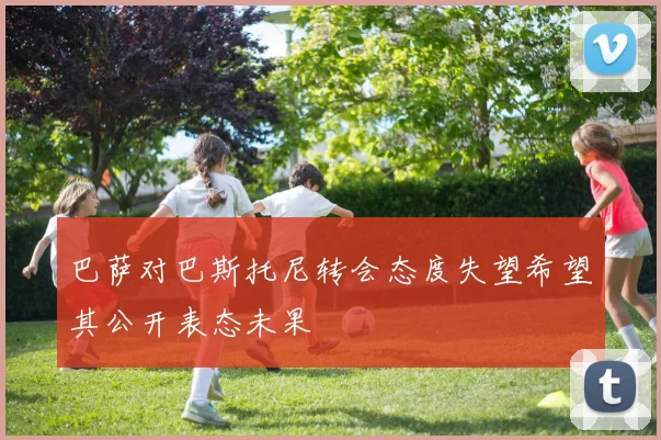 巴萨对巴斯托尼转会态度失望希望其公开表态未果