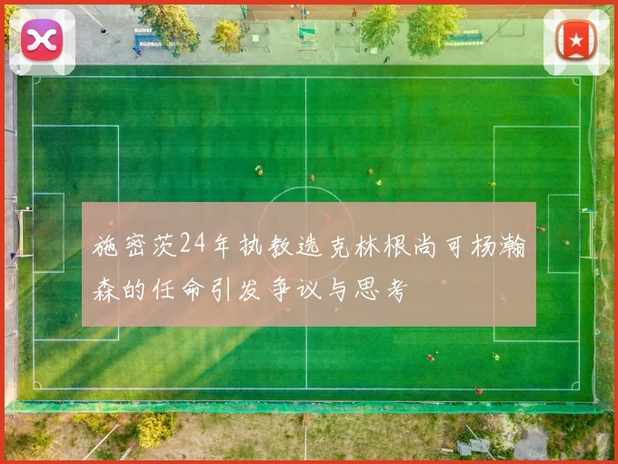 施密茨24年执教选克林根尚可杨瀚森的任命引发争议与思考