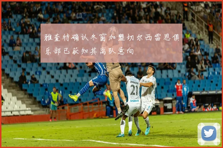 雅奎特确认冬窗加盟切尔西雷恩俱乐部已获知其离队意向