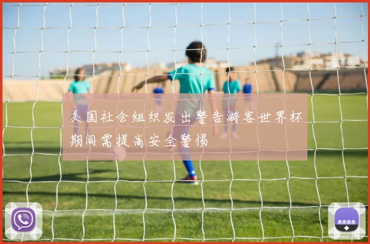 美国社会组织发出警告游客世界杯期间需提高安全警惕
