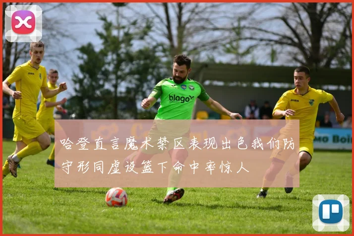 哈登直言魔术禁区表现出色我们防守形同虚设篮下命中率惊人