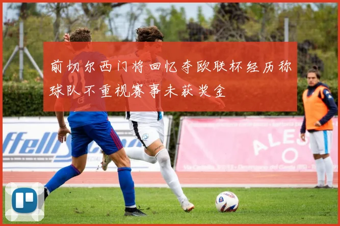 前切尔西门将回忆夺欧联杯经历称球队不重视赛事未获奖金