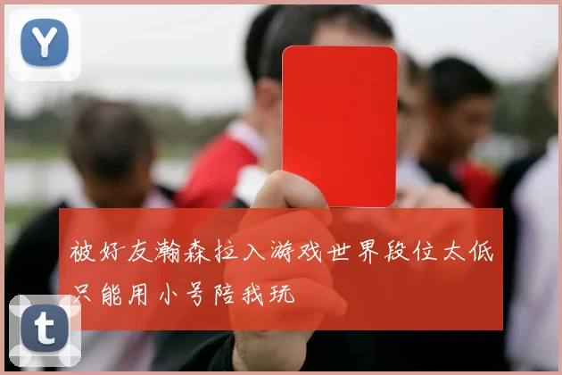 被好友瀚森拉入游戏世界段位太低只能用小号陪我玩