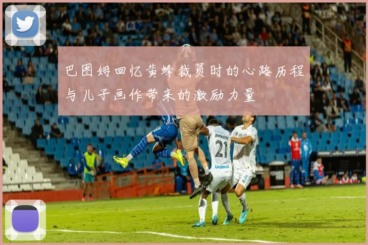 巴图姆回忆黄蜂裁员时的心路历程与儿子画作带来的激励力量
