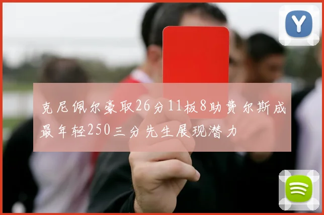 克尼佩尔豪取26分11板8助费尔斯成最年轻250三分先生展现潜力