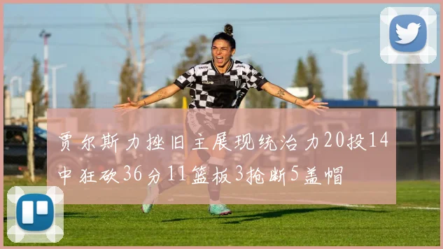 贾尔斯力挫旧主展现统治力20投14中狂砍36分11篮板3抢断5盖帽