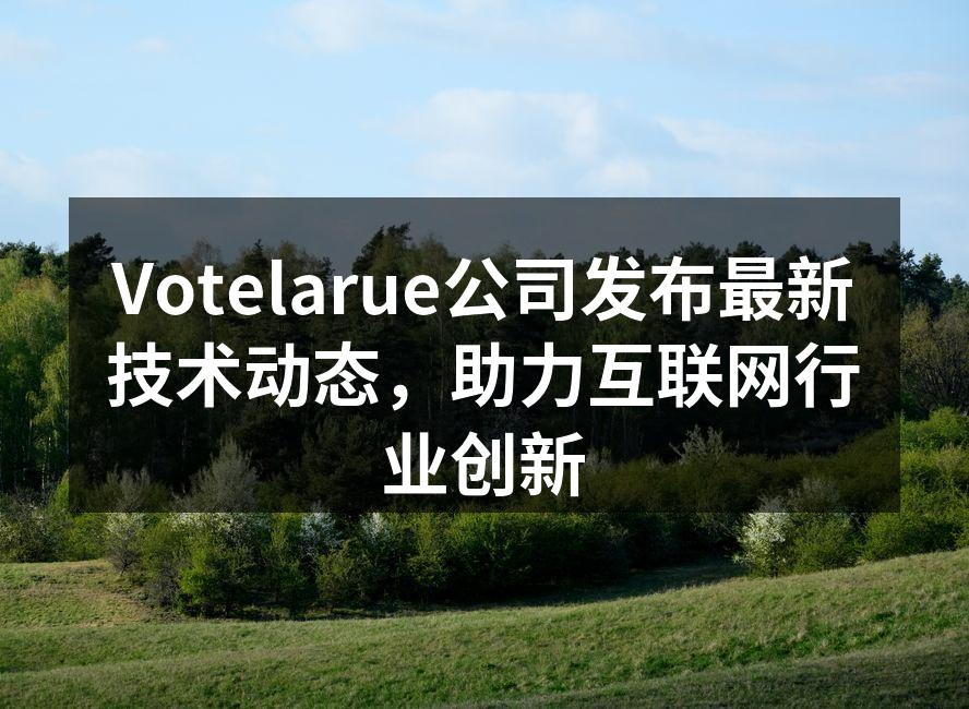 Votelarue公司发布最新技术动态,助力互联网行业创新