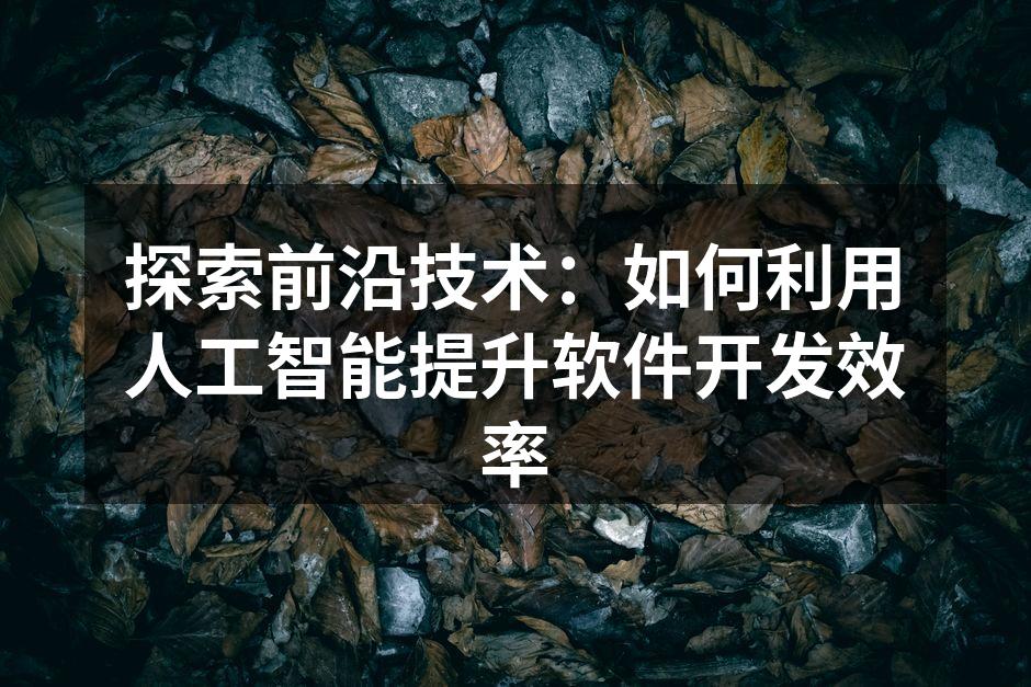 探索前沿技术：如何利用人工智能提升软件开