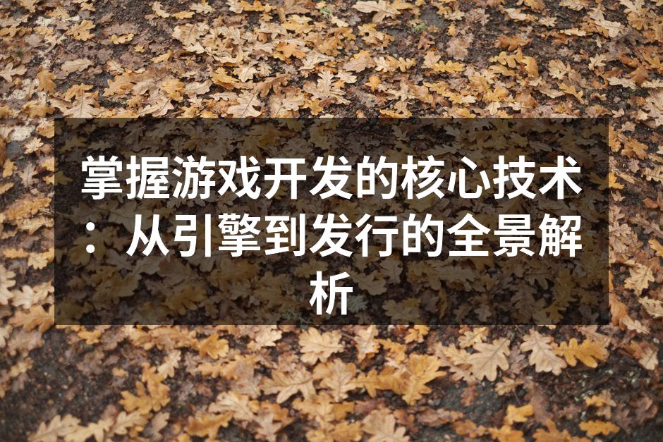 掌握游戏开发的核心技术:从引擎到发行的全景解析